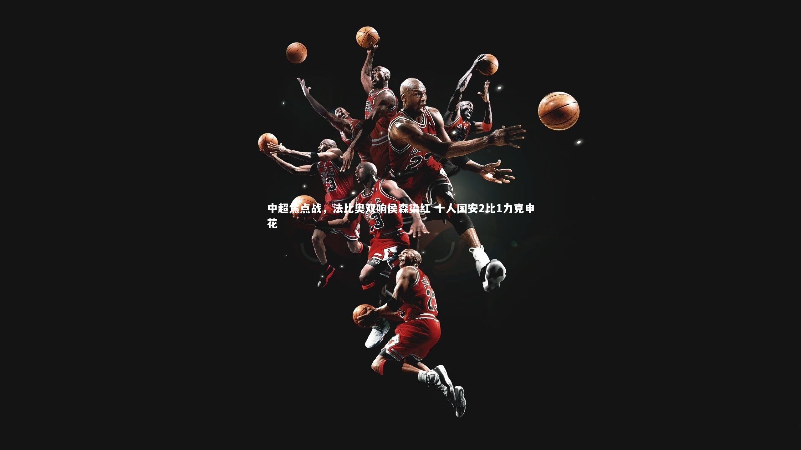 中超焦点战，法比奥双响侯森染红 十人国安2比1力克申花