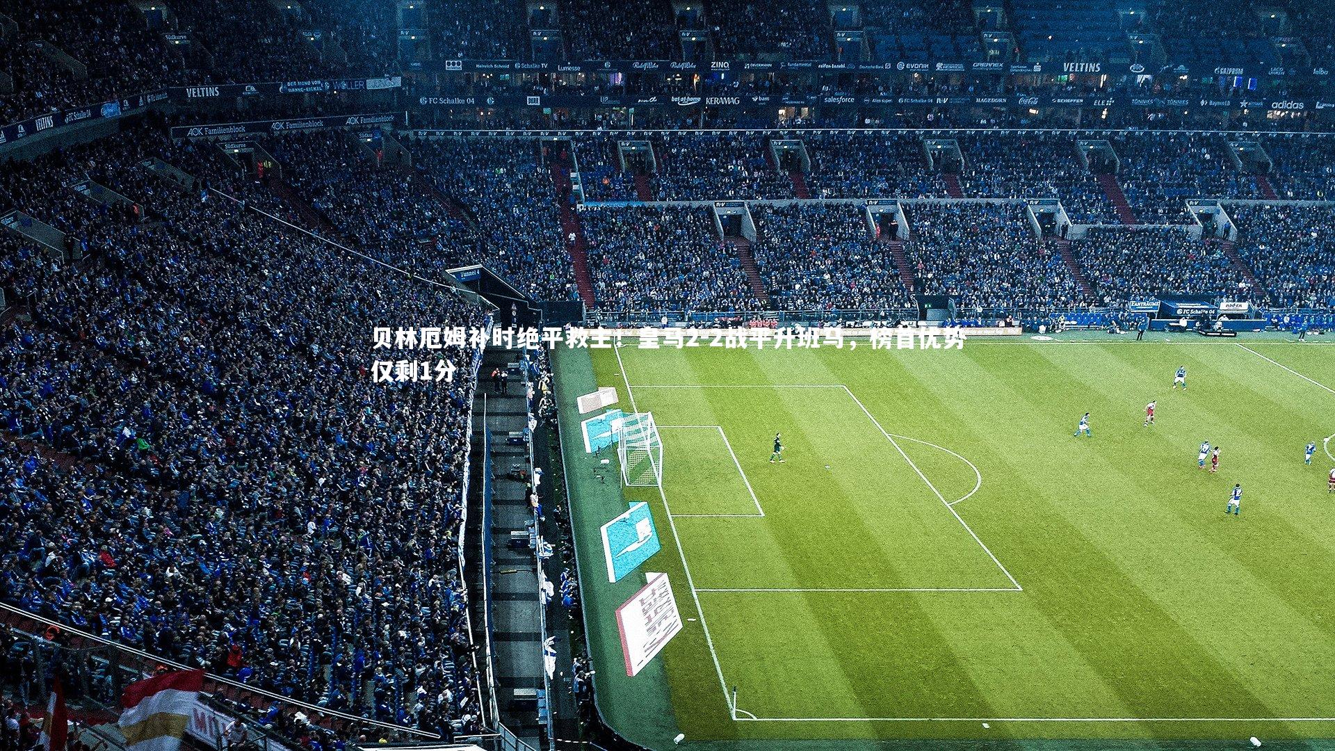 贝林厄姆补时绝平救主！皇马2-2战平升班马，榜首优势仅剩1分