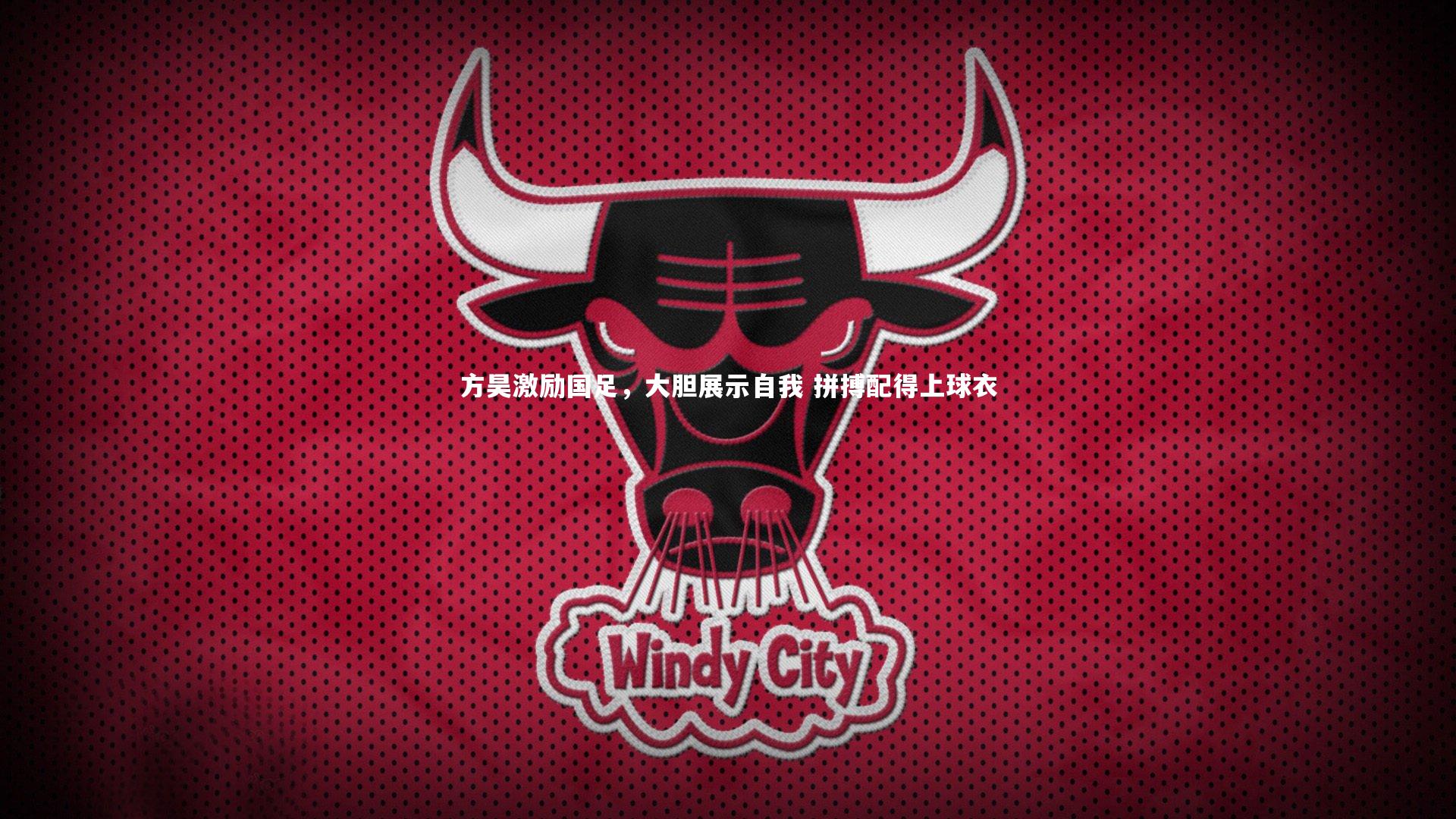 方昊激励国足，大胆展示自我 拼搏配得上球衣