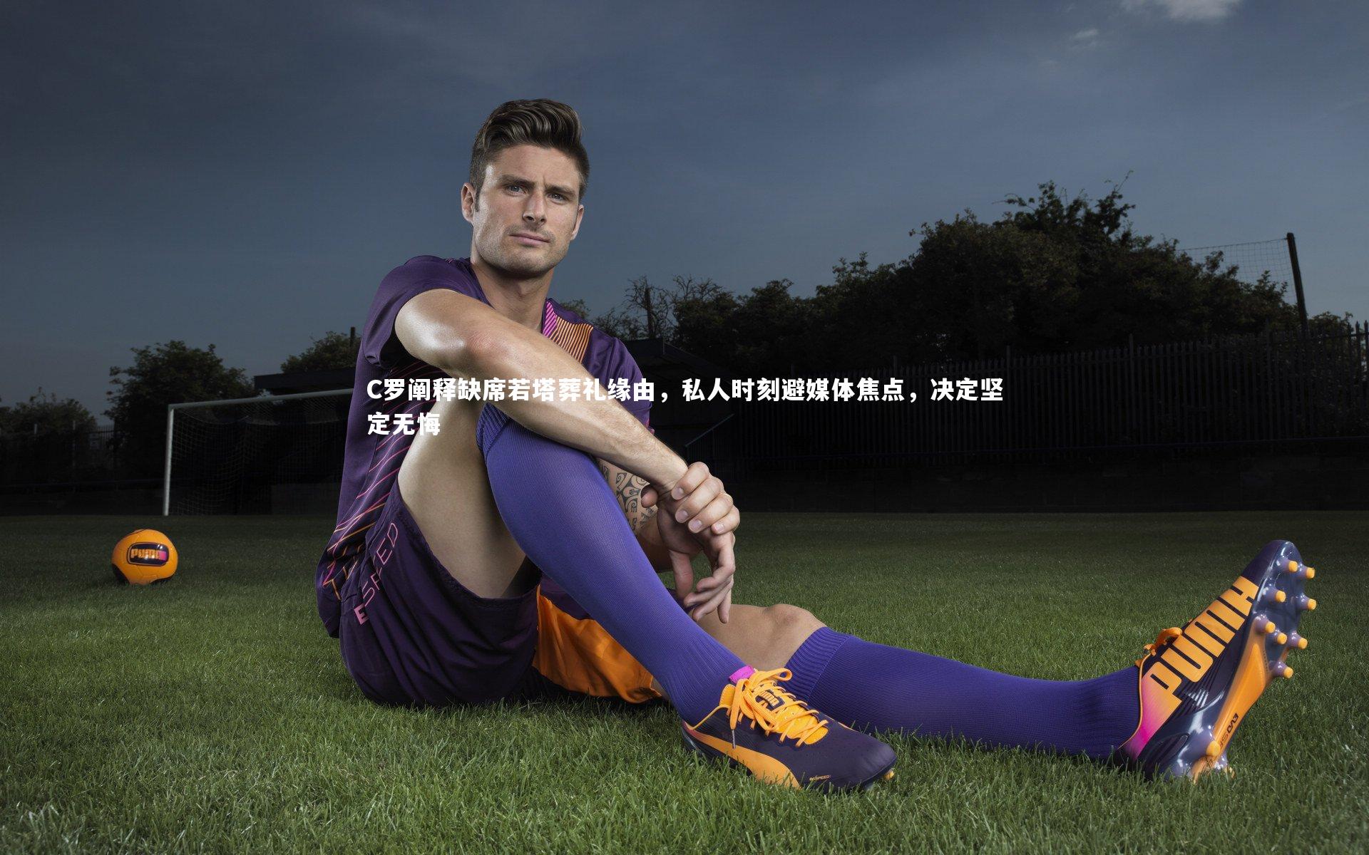 C罗阐释缺席若塔葬礼缘由，私人时刻避媒体焦点，决定坚定无悔