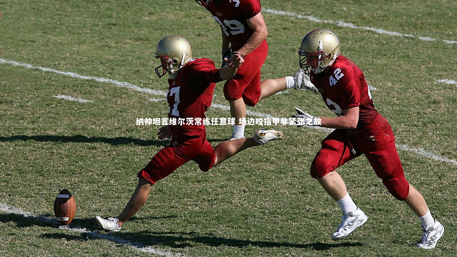 纳帅坦言维尔茨常练任意球 场边咬指甲非紧张之故