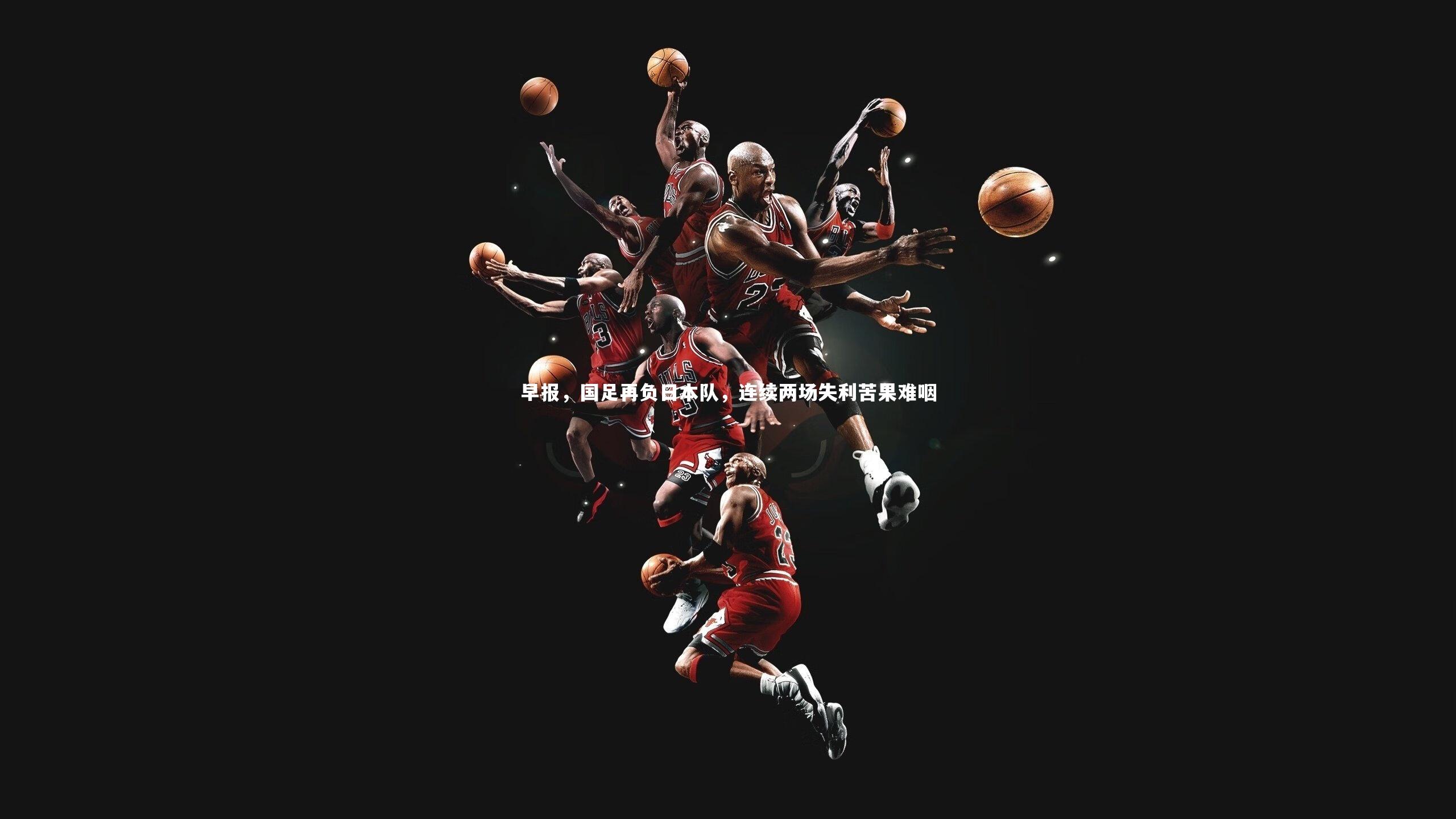 早报，国足再负日本队，连续两场失利苦果难咽