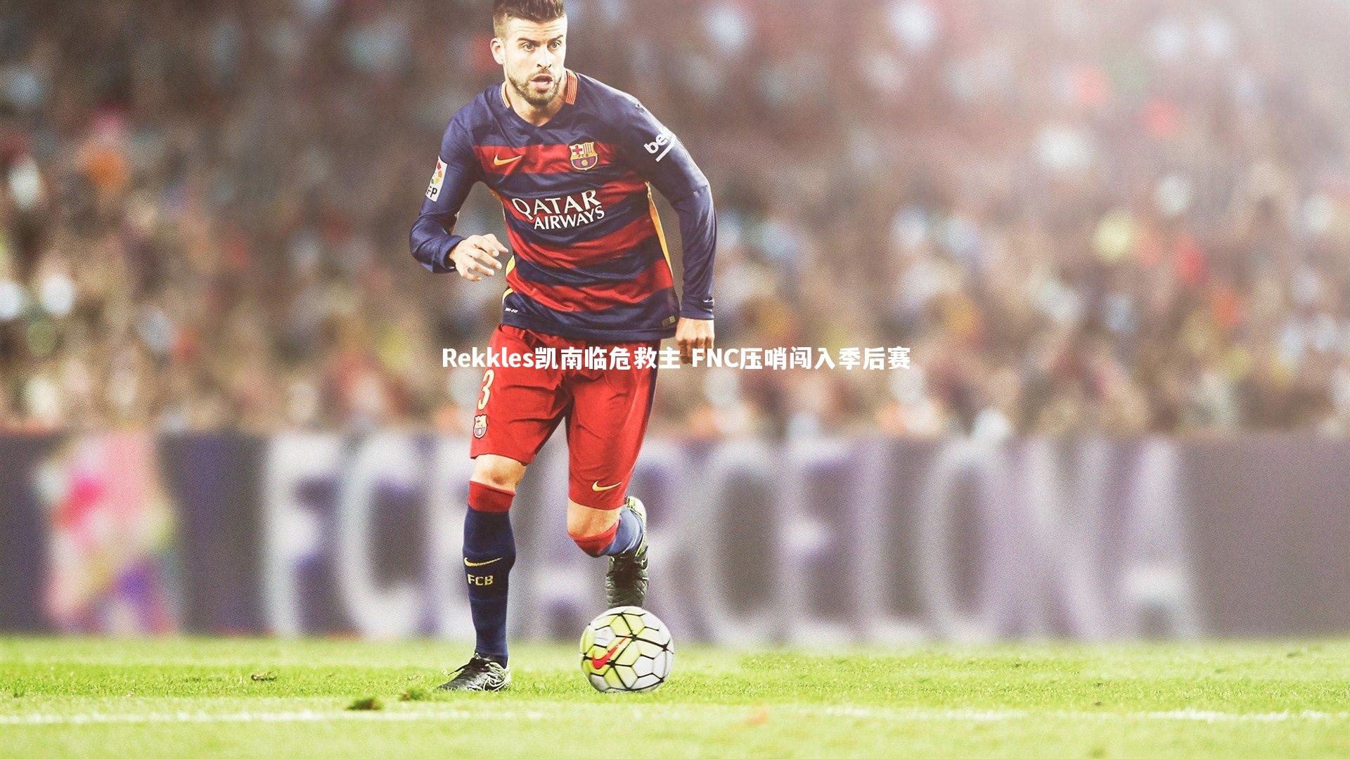 Rekkles凯南临危救主 FNC压哨闯入季后赛