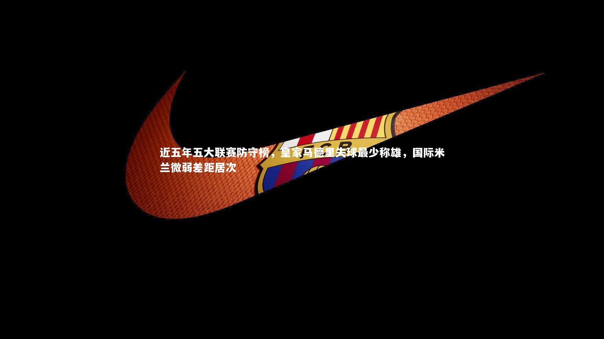 近五年五大联赛防守榜，皇家马德里失球最少称雄，国际米兰微弱差距居次