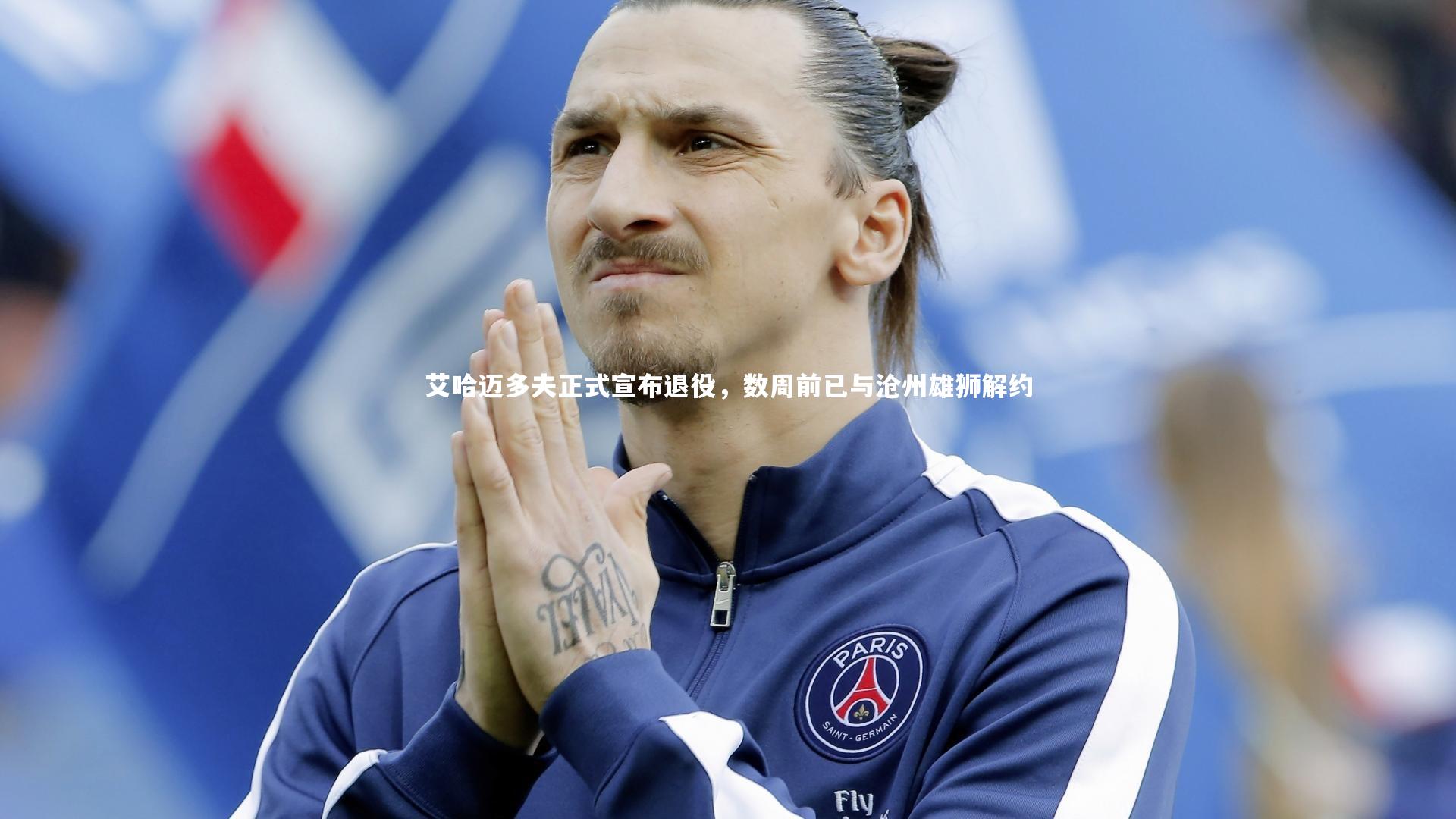 艾哈迈多夫正式宣布退役，数周前已与沧州雄狮解约